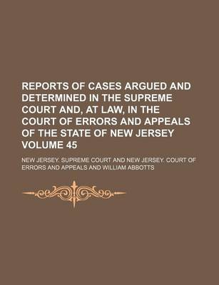 Book cover for Reports of Cases Argued and Determined in the Supreme Court And, at Law, in the Court of Errors and Appeals of the State of New Jersey Volume 45