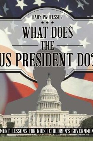 Cover of What Does the US President Do? Government Lessons for Kids Children's Government Books