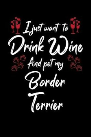 Cover of I Just Wanna Drink Wine And Pet My Border Terrier