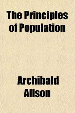 Cover of The Principles of Population (Volume 1); And Their Connection with Human Happiness