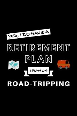 Book cover for Yes, I Do Have A Retirement Plan I Plan On Road Tripping