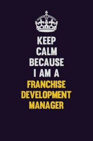 Cover of Keep Calm Because I Am A Franchise Development Manager