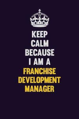 Book cover for Keep Calm Because I Am A Franchise Development Manager