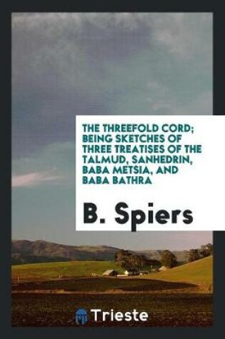 Cover of The Threefold Cord; Being Sketches of Three Treatises of the Talmud, Sanhedrin, Baba Metsia, and Baba Bathra