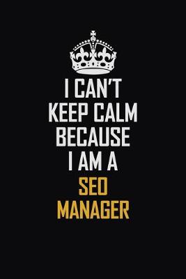 Book cover for I Can't Keep Calm Because I Am A SEO Manager