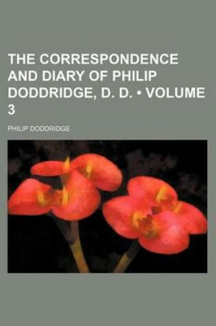 Cover of The Correspondence and Diary of Philip Doddridge, D. D. (Volume 3)