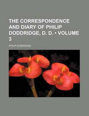 Book cover for The Correspondence and Diary of Philip Doddridge, D. D. (Volume 3)