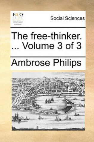 Cover of The Free-Thinker. ... Volume 3 of 3 the Free-Thinker. ... Volume 3 of 3