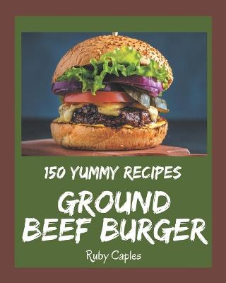 Book cover for 150 Yummy Ground Beef Burger Recipes