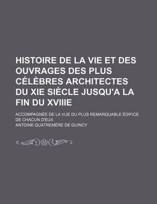 Book cover for Histoire de La Vie Et Des Ouvrages Des Plus Celebres Architectes Du XIE Siecle Jusqu'a La Fin Du Xviiie; Accompagnee de La Vue Du Plus Remarquable EDI