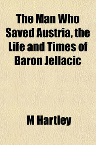 Cover of The Man Who Saved Austria, the Life and Times of Baron Jellacic