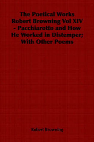 Cover of The Poetical Works Robert Browning Vol XIV - Pacchiarotto and How He Worked in Distemper; With Other Poems