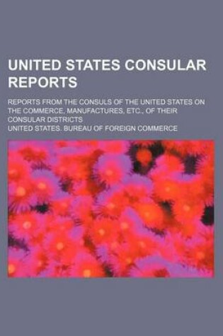 Cover of United States Consular Reports; Reports from the Consuls of the United States on the Commerce, Manufactures, Etc., of Their Consular Districts