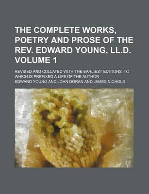 Book cover for The Complete Works, Poetry and Prose of the REV. Edward Young, LL.D. Volume 1; Revised and Collated with the Earliest Editions. to Which Is Prefixed a Life of the Author