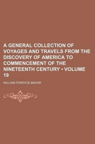 Cover of A General Collection of Voyages and Travels from the Discovery of America to Commencement of the Nineteenth Century (Volume 19)