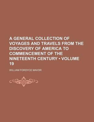 Book cover for A General Collection of Voyages and Travels from the Discovery of America to Commencement of the Nineteenth Century (Volume 19)