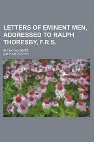 Cover of Letters of Eminent Men, Addressed to Ralph Thoresby, F.R.S.; In Two Volumes