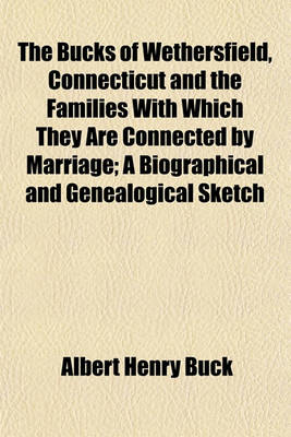 Book cover for The Bucks of Wethersfield, Connecticut and the Families with Which They Are Connected by Marriage; A Biographical and Genealogical Sketch