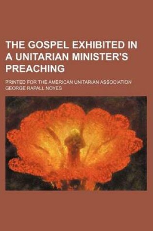 Cover of The Gospel Exhibited in a Unitarian Minister's Preaching; Printed for the American Unitarian Association