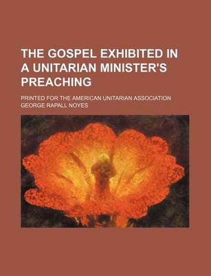 Book cover for The Gospel Exhibited in a Unitarian Minister's Preaching; Printed for the American Unitarian Association