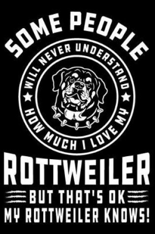 Cover of Some People Will Never Understand How Much I Love my Rottweiler But That's ok My Rottweiler Knows!