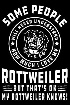 Book cover for Some People Will Never Understand How Much I Love my Rottweiler But That's ok My Rottweiler Knows!