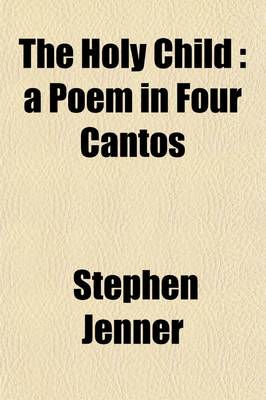 Book cover for The Holy Child; A Poem in Four Cantos. Also an Ode to Silence and Other Poems