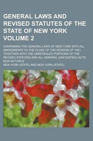 Cover of General Laws and Revised Statutes of the State of New York; Containing the General Laws of New York with All Amendments to the Close of the Session of 1901, Together with the Unrepealed Portions of the Revised Statutes and All Volume 2