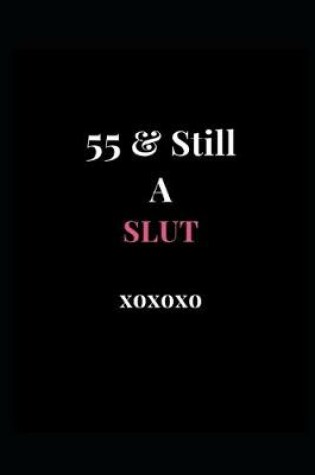Cover of 55 & Still A Slut xoxoxo