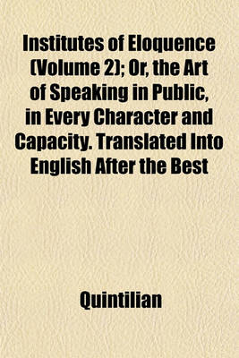 Book cover for Institutes of Eloquence (Volume 2); Or, the Art of Speaking in Public, in Every Character and Capacity. Translated Into English After the Best