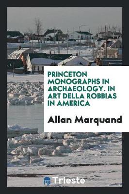 Book cover for Princeton Monographs in Archaeology. in Art Della Robbias in America