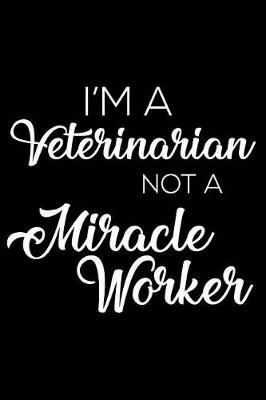 Book cover for I'm a Veterinarian Not a Miracle Worker