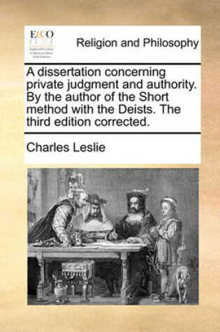 Cover of A dissertation concerning private judgment and authority. By the author of the Short method with the Deists. The third edition corrected.