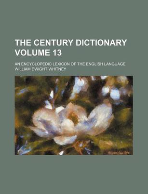 Book cover for The Century Dictionary Volume 13; An Encyclopedic Lexicon of the English Language