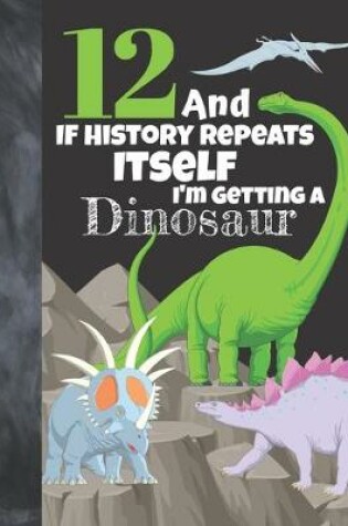 Cover of 12 And If History Repeats Itself I'm Getting A Dinosaur