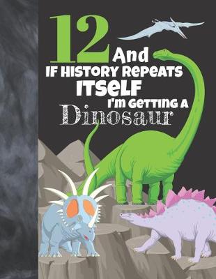 Book cover for 12 And If History Repeats Itself I'm Getting A Dinosaur