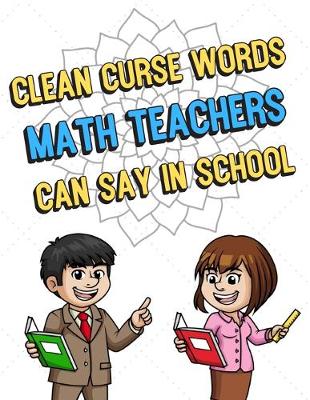 Book cover for Clean Curse Words Math Teachers Can Say In School