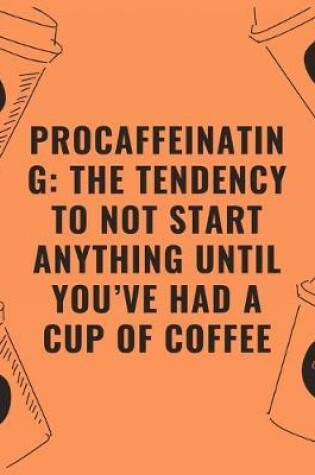 Cover of procaffeinating the tendency to not start anything until you've had a cup of coffee
