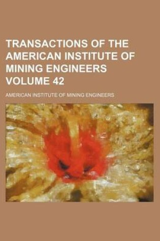 Cover of Transactions of the American Institute of Mining Engineers Volume 42