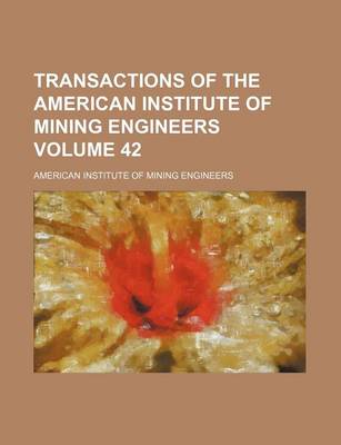 Book cover for Transactions of the American Institute of Mining Engineers Volume 42