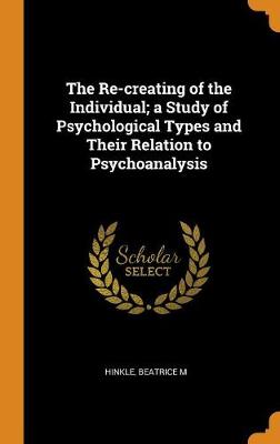 Book cover for The Re-Creating of the Individual; A Study of Psychological Types and Their Relation to Psychoanalysis