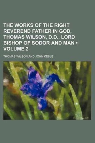 Cover of The Works of the Right Reverend Father in God, Thomas Wilson, D.D., Lord Bishop of Sodor and Man (Volume 2)