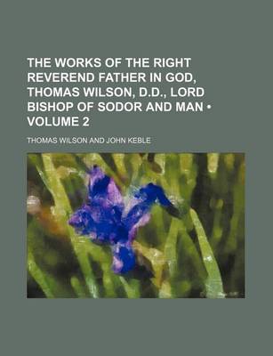 Book cover for The Works of the Right Reverend Father in God, Thomas Wilson, D.D., Lord Bishop of Sodor and Man (Volume 2)