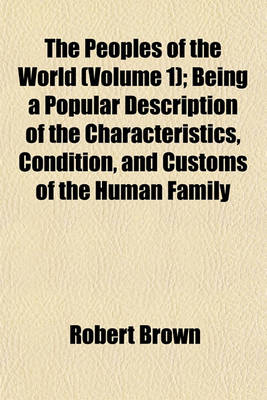 Book cover for The Peoples of the World (Volume 1); Being a Popular Description of the Characteristics, Condition, and Customs of the Human Family