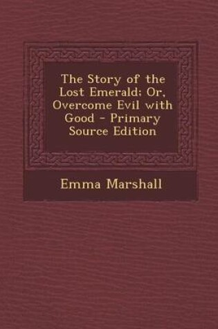 Cover of The Story of the Lost Emerald; Or, Overcome Evil with Good - Primary Source Edition