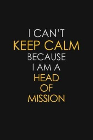 Cover of I Can't Keep Calm Because I Am A Head Of Mission