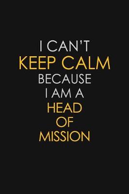 Book cover for I Can't Keep Calm Because I Am A Head Of Mission