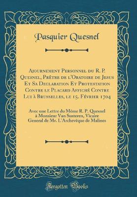 Book cover for Ajournement Personnel Du R. P. Quesnel, Pretre de l'Oratoire de Jesus Et Sa Declaration Et Protestation Contre Le Placard Affiche Contre Lui A Brusselles, Le 15. Fevrier 1704