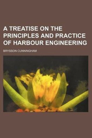 Cover of A Treatise on the Principles and Practice of Harbour Engineering