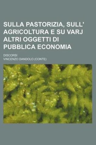 Cover of Sulla Pastorizia, Sull' Agricoltura E Su Varj Altri Oggetti Di Pubblica Economia; Discorsi